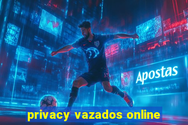 privacy vazados online